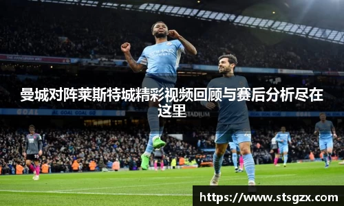 曼城对阵莱斯特城精彩视频回顾与赛后分析尽在这里