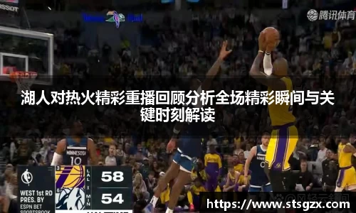 湖人对热火精彩重播回顾分析全场精彩瞬间与关键时刻解读