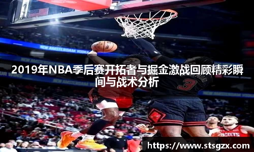 2019年NBA季后赛开拓者与掘金激战回顾精彩瞬间与战术分析